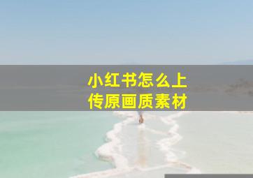 小红书怎么上传原画质素材