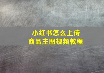 小红书怎么上传商品主图视频教程