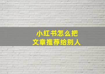 小红书怎么把文章推荐给别人