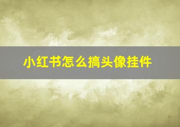 小红书怎么搞头像挂件