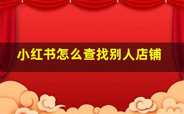 小红书怎么查找别人店铺