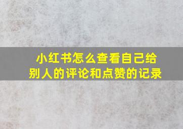 小红书怎么查看自己给别人的评论和点赞的记录