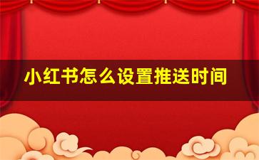 小红书怎么设置推送时间