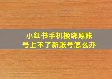 小红书手机换绑原账号上不了新账号怎么办