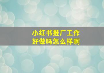 小红书推广工作好做吗怎么样啊