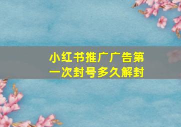 小红书推广广告第一次封号多久解封