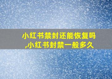 小红书禁封还能恢复吗,小红书封禁一般多久