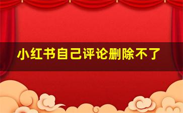 小红书自己评论删除不了