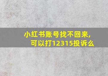 小红书账号找不回来,可以打12315投诉么