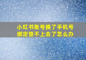 小红书账号换了手机号绑定登不上去了怎么办