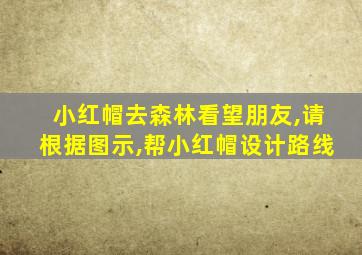 小红帽去森林看望朋友,请根据图示,帮小红帽设计路线