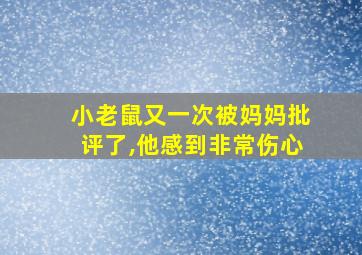 小老鼠又一次被妈妈批评了,他感到非常伤心