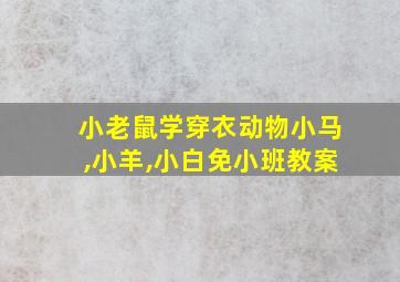 小老鼠学穿衣动物小马,小羊,小白免小班教案