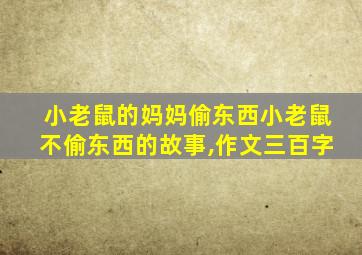 小老鼠的妈妈偷东西小老鼠不偷东西的故事,作文三百字