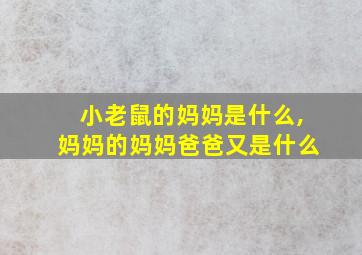 小老鼠的妈妈是什么,妈妈的妈妈爸爸又是什么