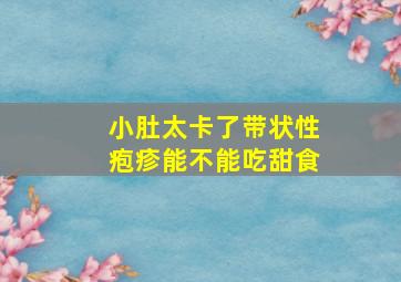 小肚太卡了带状性疱疹能不能吃甜食