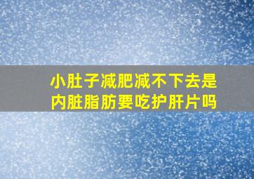 小肚子减肥减不下去是内脏脂肪要吃护肝片吗