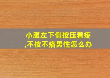 小腹左下侧按压着疼,不按不痛男性怎么办