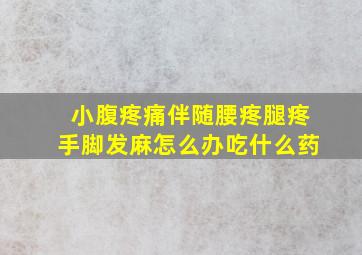 小腹疼痛伴随腰疼腿疼手脚发麻怎么办吃什么药