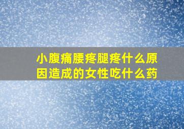 小腹痛腰疼腿疼什么原因造成的女性吃什么药