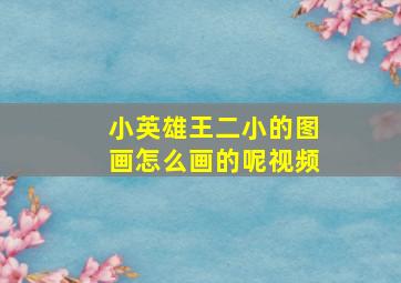 小英雄王二小的图画怎么画的呢视频