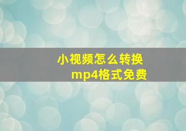 小视频怎么转换mp4格式免费