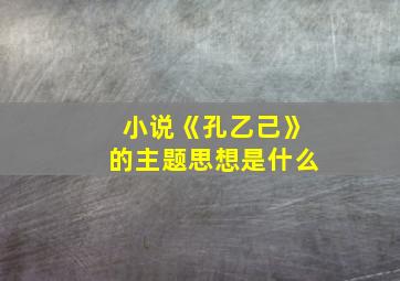 小说《孔乙己》的主题思想是什么