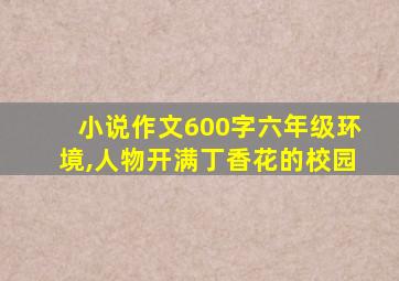 小说作文600字六年级环境,人物开满丁香花的校园