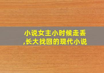 小说女主小时候走丢,长大找回的现代小说