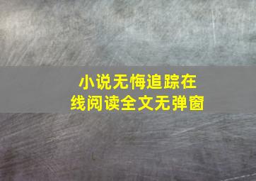 小说无悔追踪在线阅读全文无弹窗