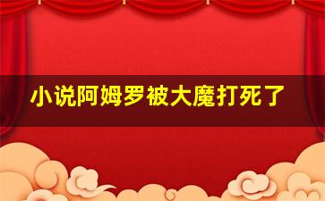 小说阿姆罗被大魔打死了