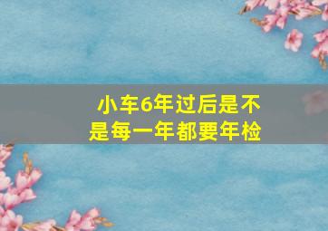 小车6年过后是不是每一年都要年检