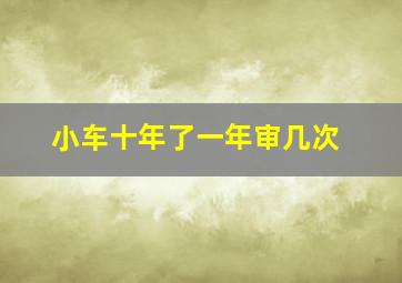 小车十年了一年审几次