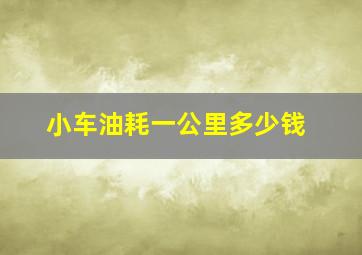 小车油耗一公里多少钱