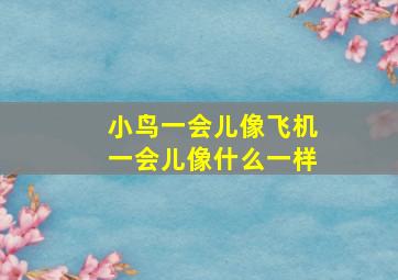 小鸟一会儿像飞机一会儿像什么一样