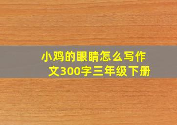 小鸡的眼睛怎么写作文300字三年级下册