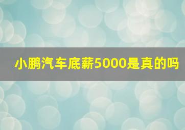 小鹏汽车底薪5000是真的吗