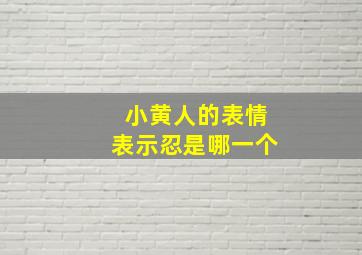 小黄人的表情表示忍是哪一个