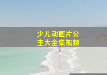 少儿动画片公主大全集视频