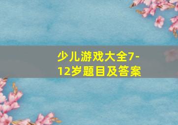 少儿游戏大全7-12岁题目及答案