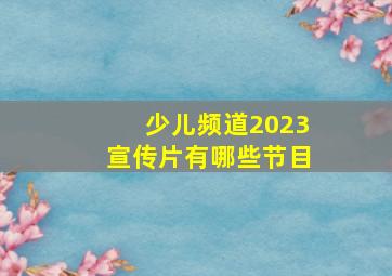 少儿频道2023宣传片有哪些节目