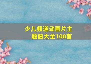 少儿频道动画片主题曲大全100首