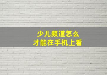 少儿频道怎么才能在手机上看