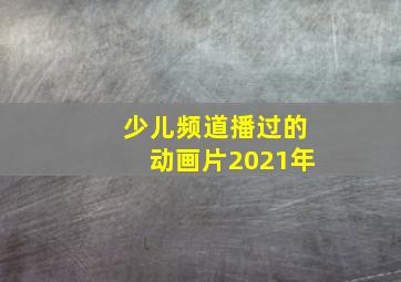 少儿频道播过的动画片2021年