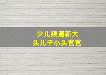 少儿频道新大头儿子小头爸爸