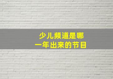 少儿频道是哪一年出来的节目