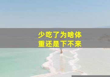 少吃了为啥体重还是下不来