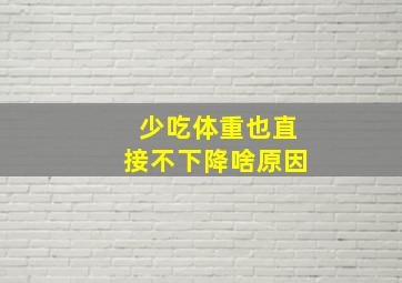 少吃体重也直接不下降啥原因