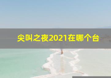 尖叫之夜2021在哪个台