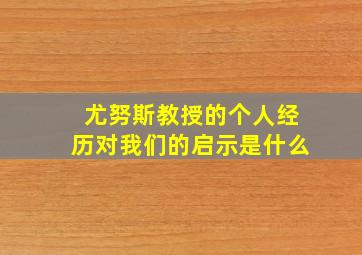 尤努斯教授的个人经历对我们的启示是什么